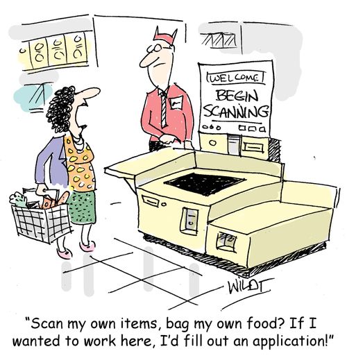  "Scan my own items, bag my own food? If I wanted to work here, I'd fill out an application!"