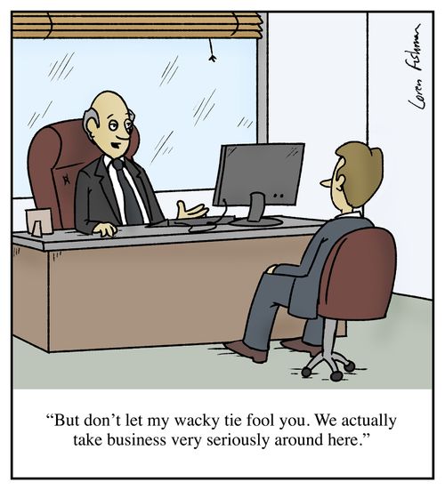 "But don't let my wacky tie fool you. We actually take business very seriously around here."