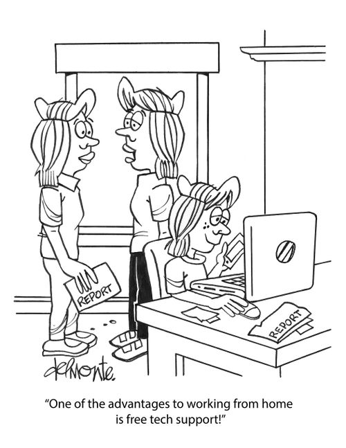 "One of the advantages to working from home is free tech support!"