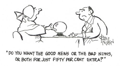 "Do you want the good news or the bad news, or both for just fifty per cent extra?"