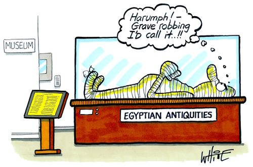 "Harumph! - Grave robbing I'd call it...!"