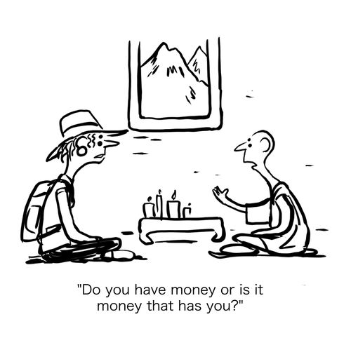 "Do you have money or is it money that has you?"