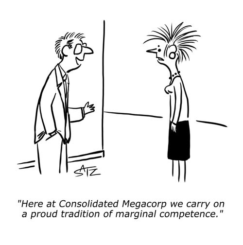 "Here at Consolidated Megacorp we carry on a proud tradition of marginal competence."