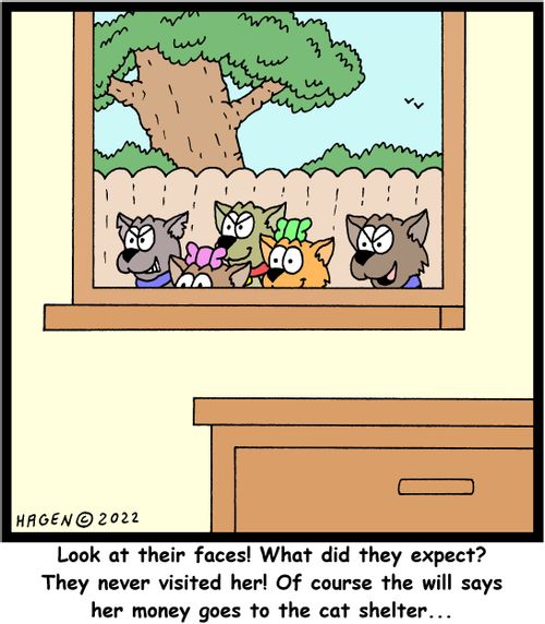 "Look at their faces! What did they expect? They never visited her! Of course the will says her money goes to the cat shelter. . ." 