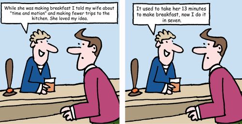 "While she was making breakfast I told my wife about 'time and motion' and making fewer trips to the kitchen...."