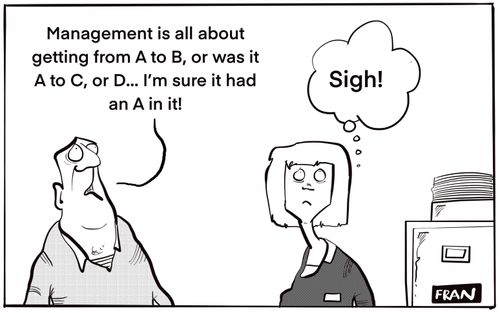 "Management is all about getting from A to B, or was it A to C, or D. . . I'm sure it had an A in it!"