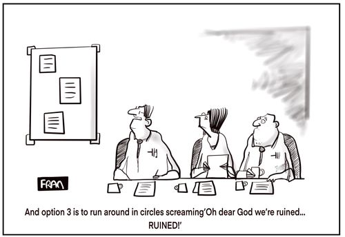 "And option 3 is to run around in circles screaming 'Oh dear God we're ruined'..."