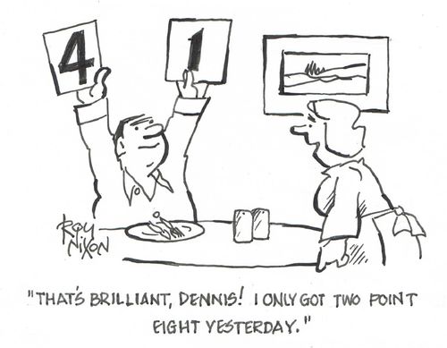 "That's brilliant, Dennis! I only got two point eight yesterday."