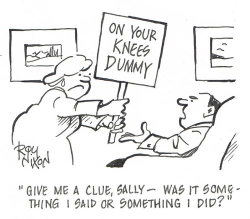 "Give me a clue, Sally - was it something I said or something I did?"