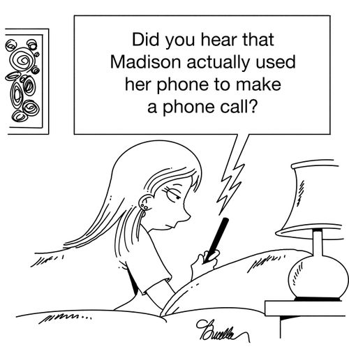 "Did you hear that Madison actually used her phone to make a phone call?"