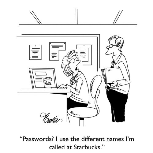 "Passwords? I use the different names I'm called at Starbucks."