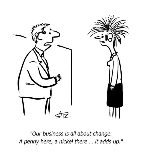 "Our business is all about change. A penny here, a nickel there...it adds up."
