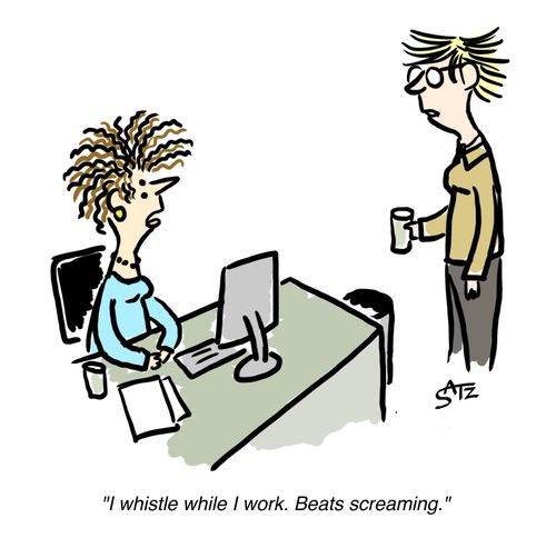 "I whistle while I work. Beats screaming."