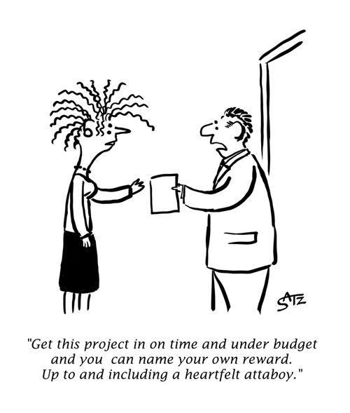 "Get this project in on time and under budget and you can name your own reward. Up to and including a heartfelt attaboy."