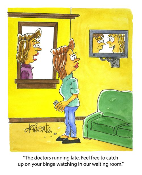 "The doctors running late. Feel free to catch up on your binge watching in our waiting room."