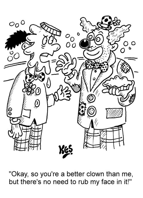 "Okay, so you're a better clown than me, but there's no need to rub my face in it!"