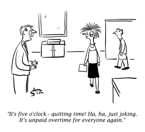 "It's five o'clock - quitting time! Ha, ha, just joking. It's unpaid overtime for everyone again."