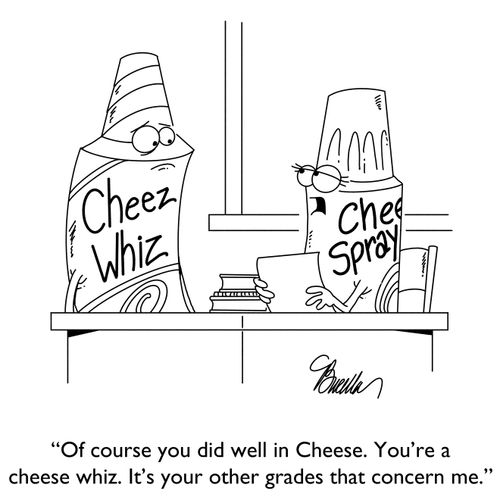 "Of course you did well in cheese. You're a cheese whiz. It's your other grades that concern me."