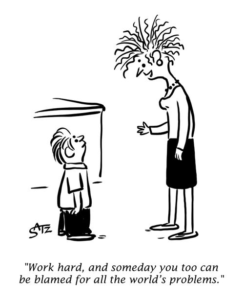"Work hard, and someday you too can be blamed for all the world's problems."