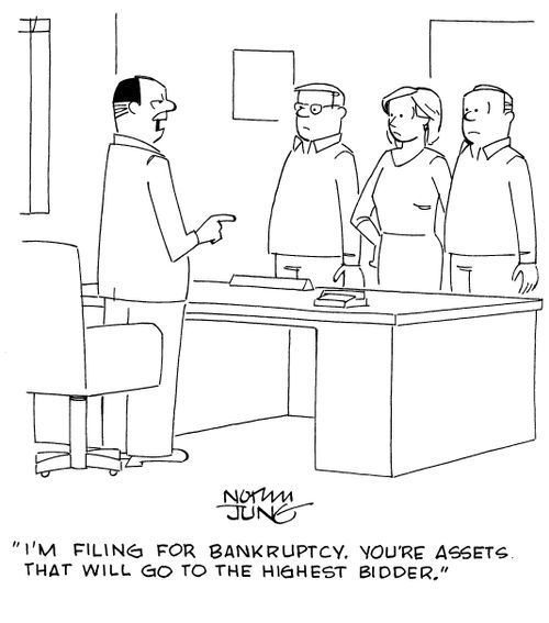 "I'm filing for bankruptcy. You're assets that will go to the highest bidder."