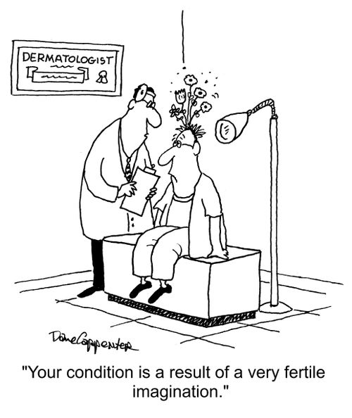 "Your condition is a result of a very fertile imagination."