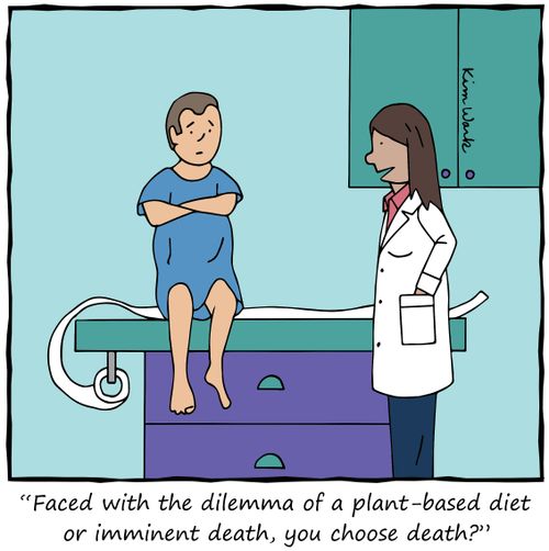 "Faced with the dilemma of a plant-based diet or imminent death, you choose death?"