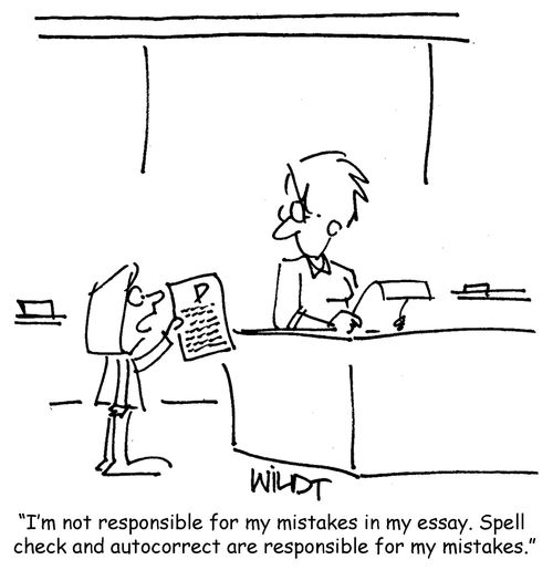 "I'm not responsible for my mistakes in my essay. Spell check and autocorrect are responsible for my mistakes."