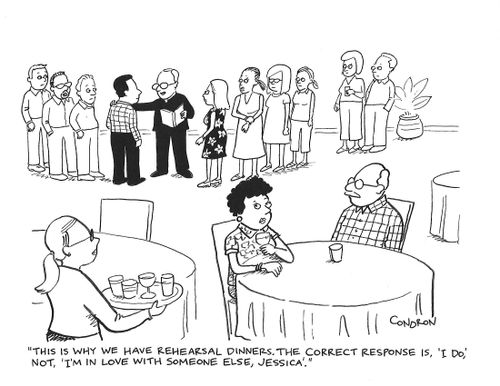 "This is why we have rehearsal dinners. The correct response is 'I do,' not, 'I'm in love with someone else, Jessica'."