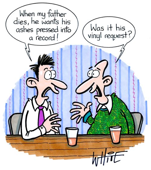 "When my father dies, he wants his ashes pressed into a record!"