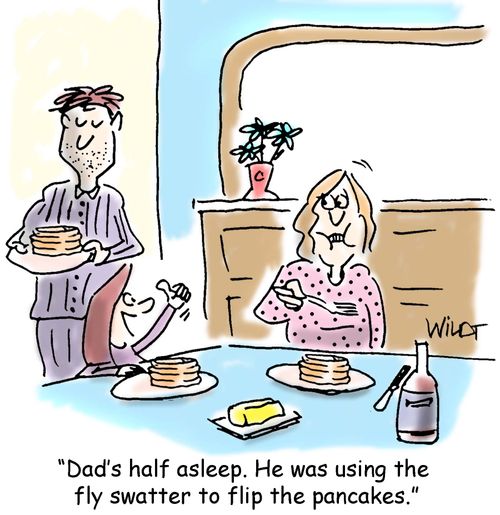 "Dad's half asleep. He was using the fly swatter to flip the pancakes."