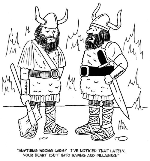 "Anything wrong Lars? I've noticed that lately, your heart isn't into raping and pillaging!"