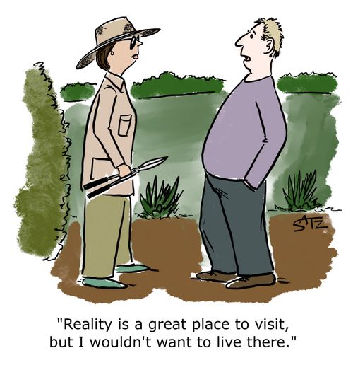"Reality is a great place to visit, but I wouldn't want to live there."