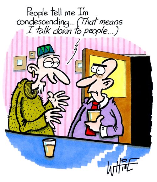"People tell me I'm condescending...(That means I talk down to people....)."