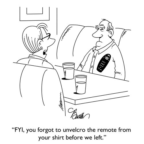 "FYI, you forgot to unvelcro the remote from your shirt before we left."