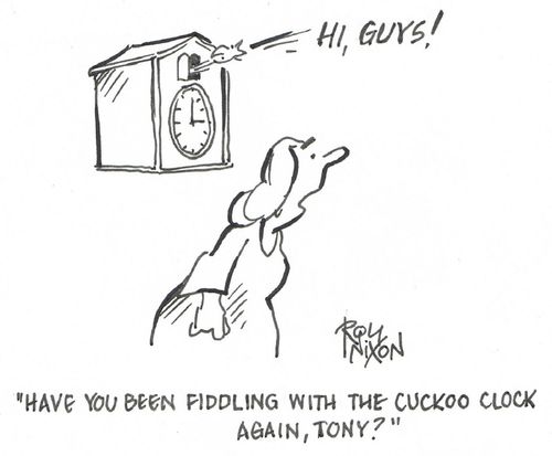"Have you been fiddling with the cuckoo clock again, Tony?"