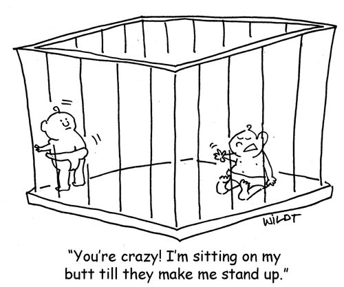 "You're crazy! I'm sitty on my butt till they make me stand up."