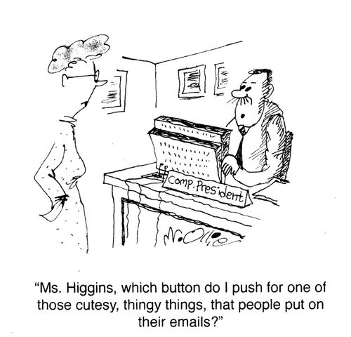 "Ms. Higgins, which button do I push for one of those cutesy, thing things, that people put on their emails?"