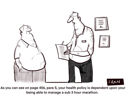 "As you can see on page 456, para 5, your health policy is dependent upon your being able to manage a sub 3 hour marathon."