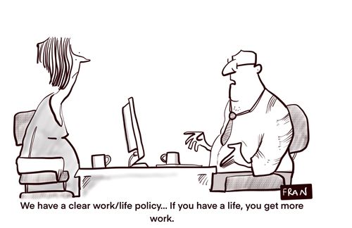 "We have a clear work/life policy. . . If you have a life, you get more work."