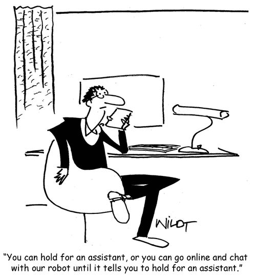 "You can hold for an assistant, or you can go online and chat with our robot until it tells you to hold for an assistant."