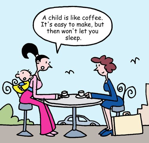 "A child is like coffee. It's easy to make, but then won't let you sleep."