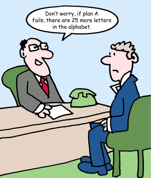 "Don't worry, if plan A fails, there are 25 more letters in the alphabet."