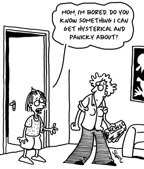 "Mom, I'm bored. Do you know something I can get hysterical and panicky about?"