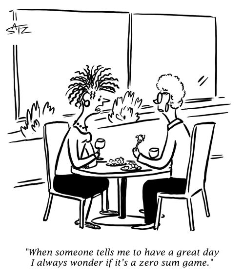 "When someone tells me to have a great day I always wonder if it's a zero sum game."
