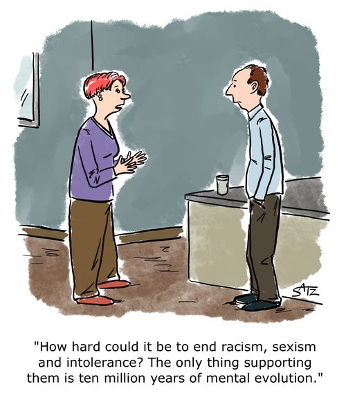"How hard could it be to end racism, sexism and intolerance? The only thing supporting them is ten million years of mental evolution."