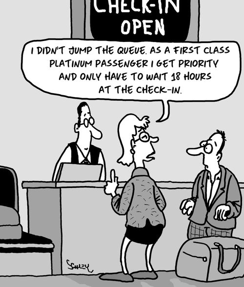 "I didn't jump the queue. As a first class platinum passenger I get priority and only have to wait 18 hours at the check-in."