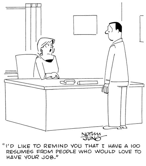 "I'd like to remind you that I have a 100 resumes from people who love to have your job."