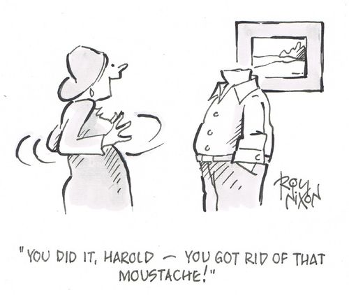"You did it, Harold - you got rid of that moustache!"