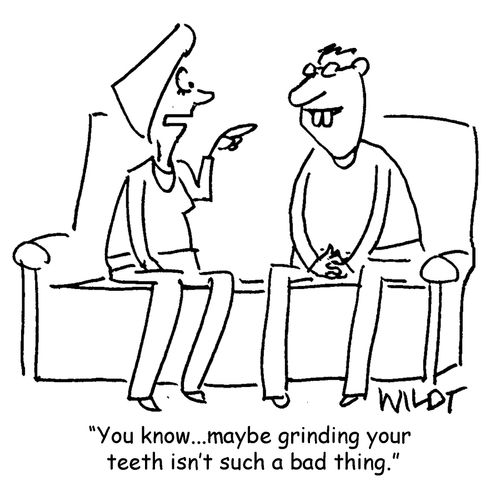"You know...maybe grinding your teeth isn't such a bad thing."