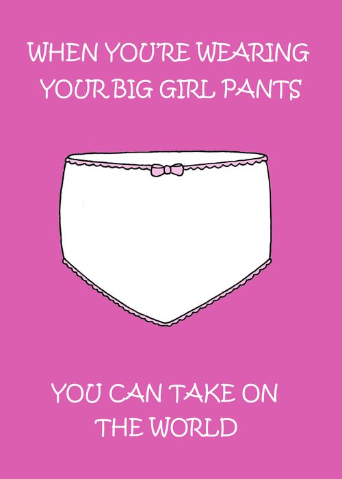 When you're wearing your big girl pants...You Can Take On The World!